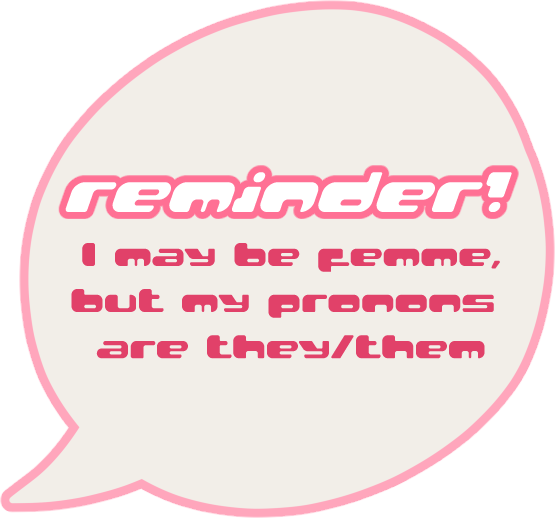 reminder! I may be femme but my pronouns are they/them